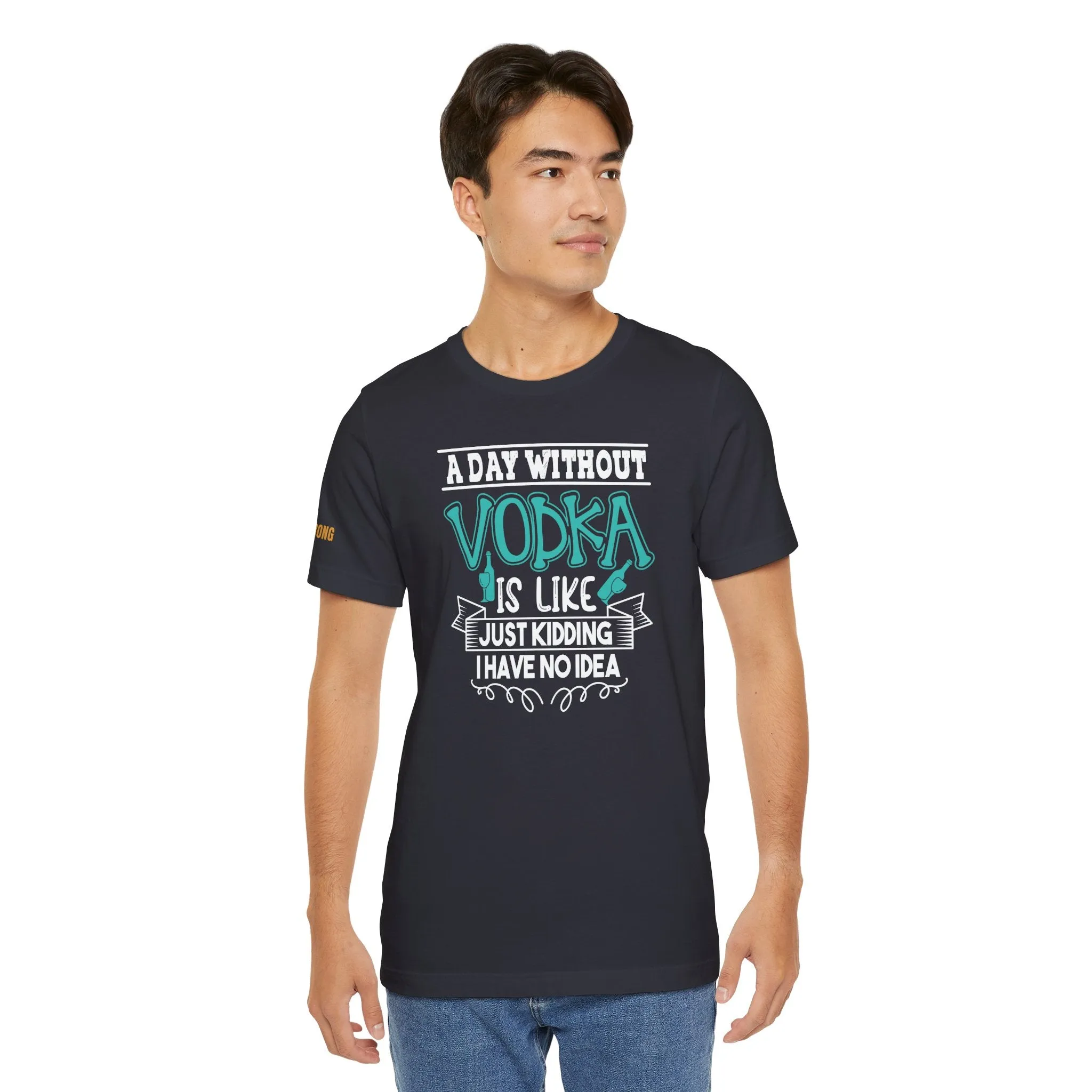 A Day Without Vodka Is Like... Just Kidding, I Have No Idea T-Shirt