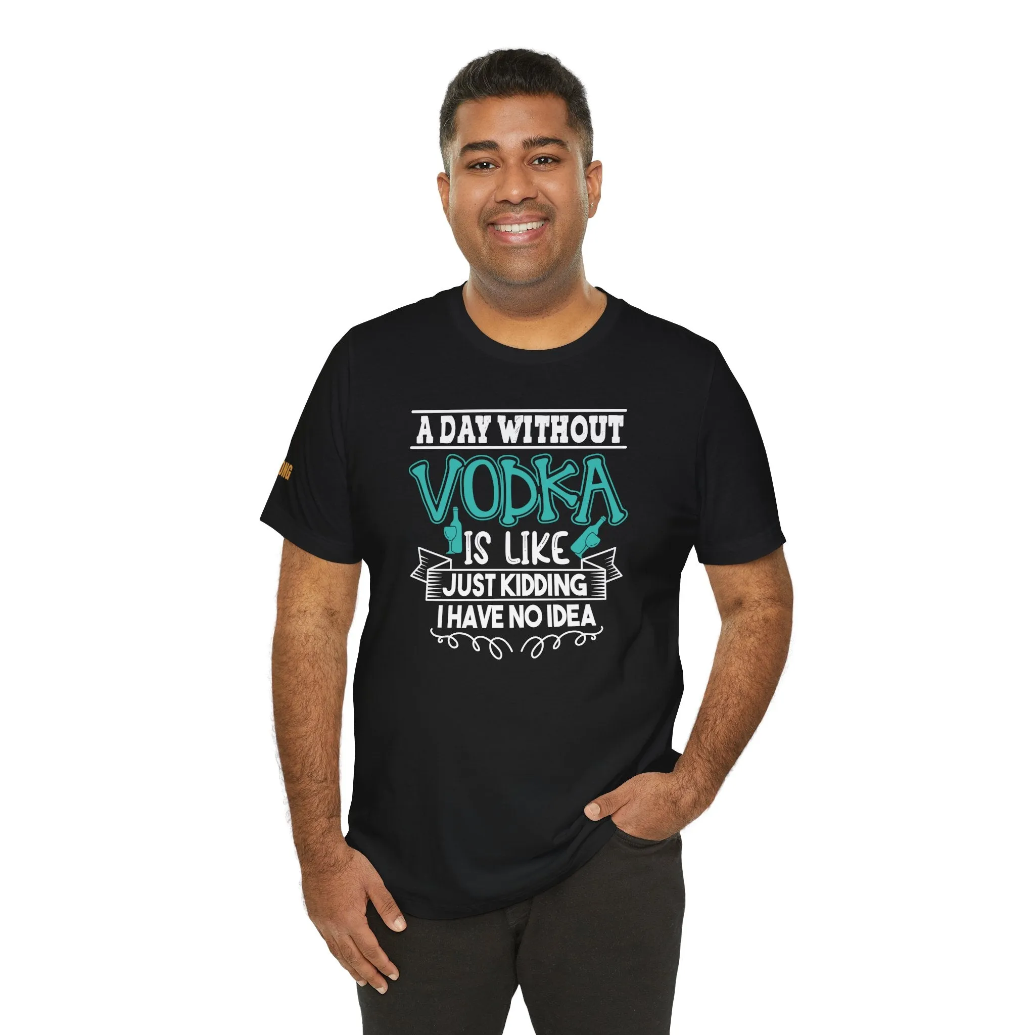 A Day Without Vodka Is Like... Just Kidding, I Have No Idea T-Shirt