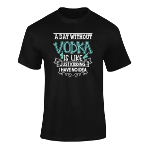 A Day Without Vodka Is Like... Just Kidding, I Have No Idea T-Shirt